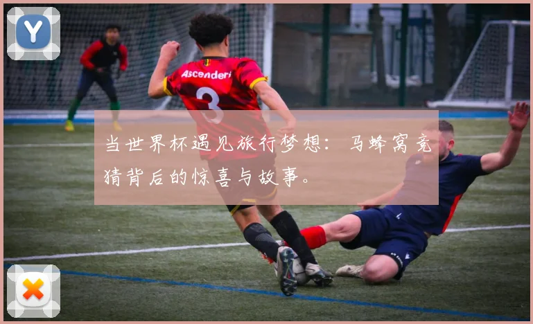 当世界杯遇见旅行梦想：马蜂窝竞猜背后的惊喜与故事。