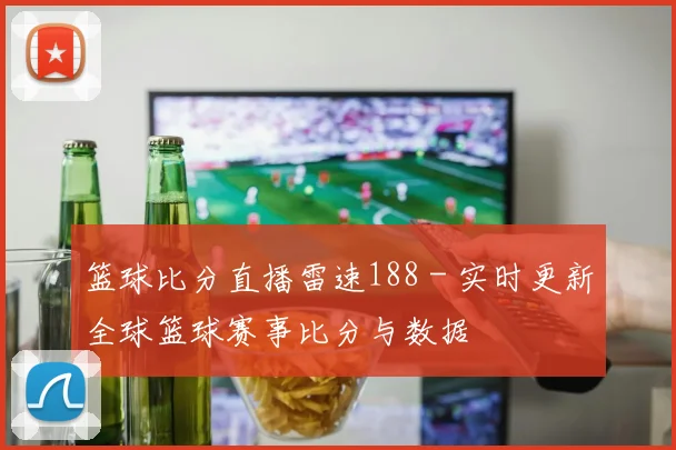 篮球比分直播雷速188 - 实时更新全球篮球赛事比分与数据