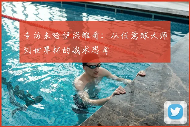 专访米哈伊诺维奇:从任意球大师到世界杯的战术思考