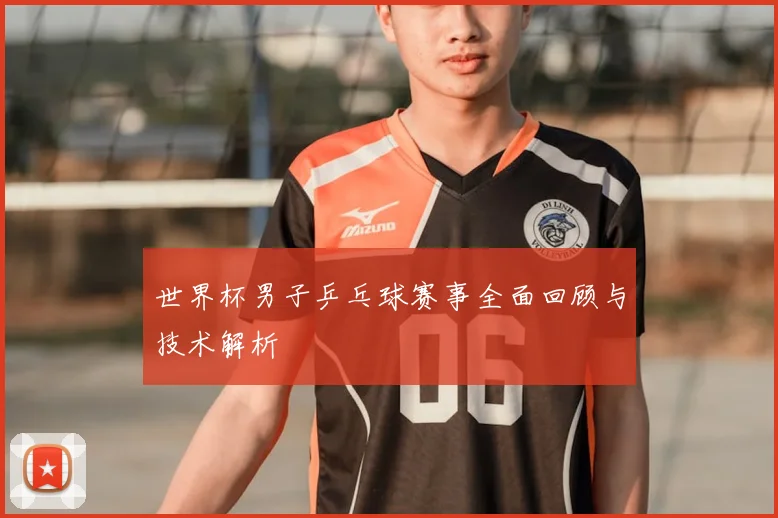 世界杯男子乒乓球赛事全面回顾与技术解析