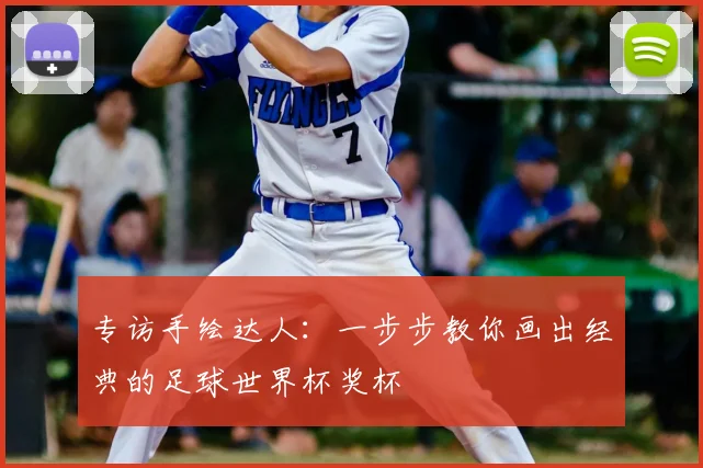专访手绘达人：一步步教你画出经典的足球世界杯奖杯