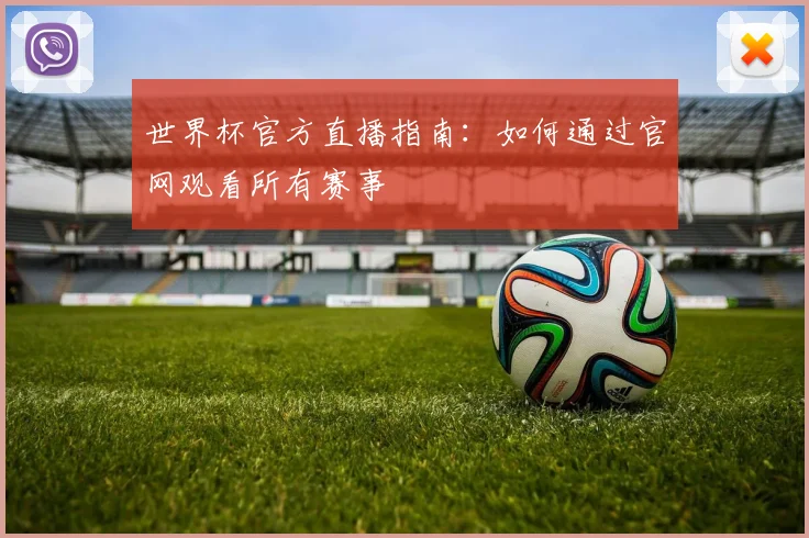 世界杯官方直播指南:如何通过官网观看所有赛事