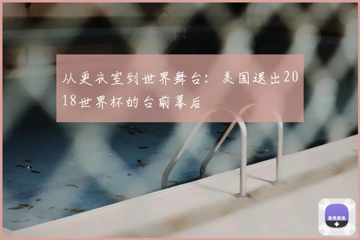 从更衣室到世界舞台：美国退出2018世界杯的台前幕后