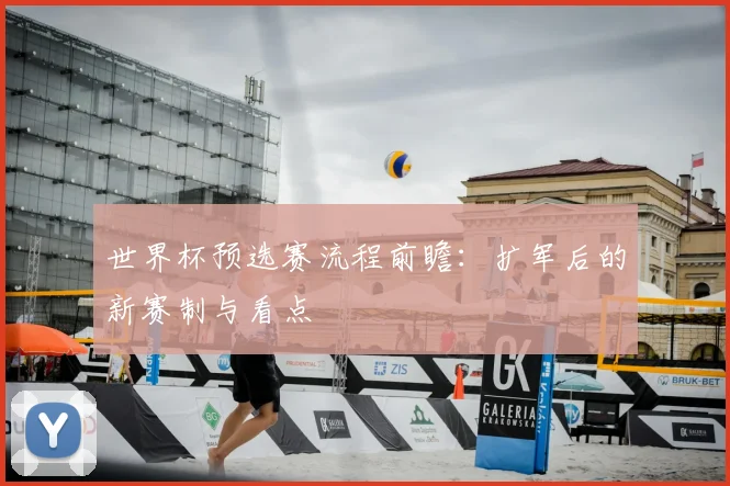 世界杯预选赛流程前瞻:扩军后的新赛制与看点