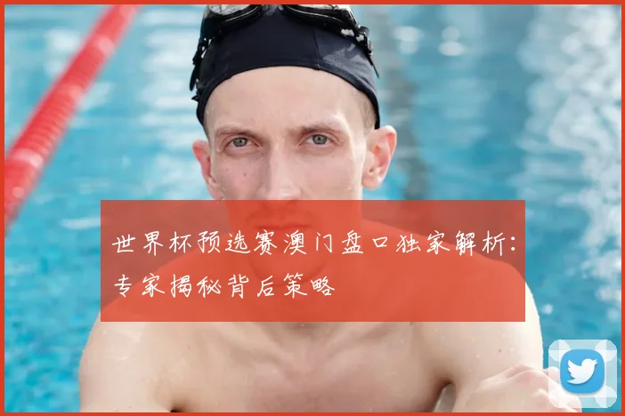 世界杯预选赛澳门盘口独家解析:专家揭秘背后策略