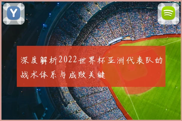 深度解析2022世界杯亚洲代表队的战术体系与成败关键