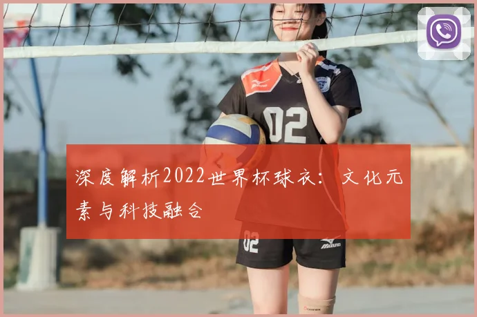 深度解析2022世界杯球衣：文化元素与科技融合