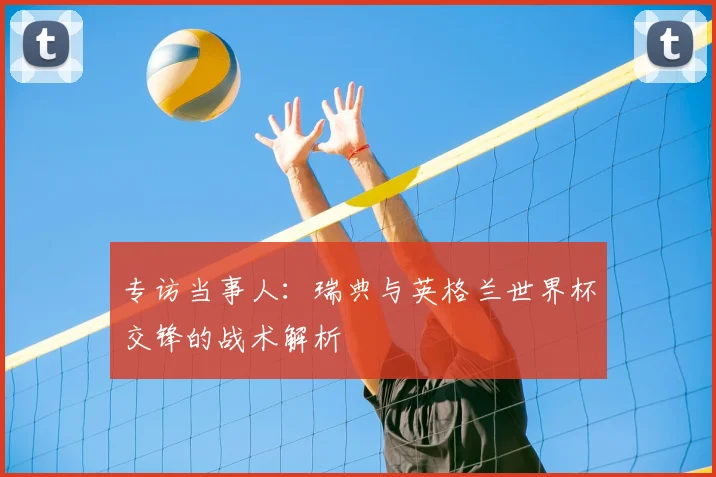 专访当事人：瑞典与英格兰世界杯交锋的战术解析