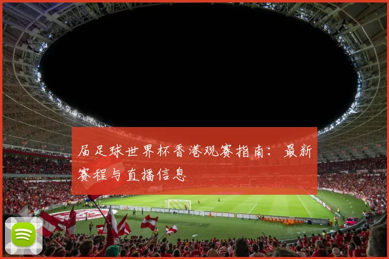 届足球世界杯香港观赛指南：最新赛程与直播信息