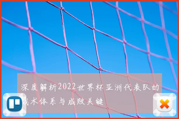 深度解析2022世界杯亚洲代表队的战术体系与成败关键
