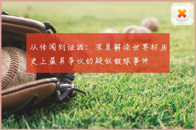 从传闻到证据:深度解读世界杯历史上最具争议的疑似假球事件