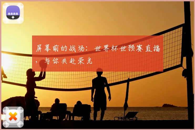 屏幕前的战场：世界杯世预赛直播，与你共赴荣光