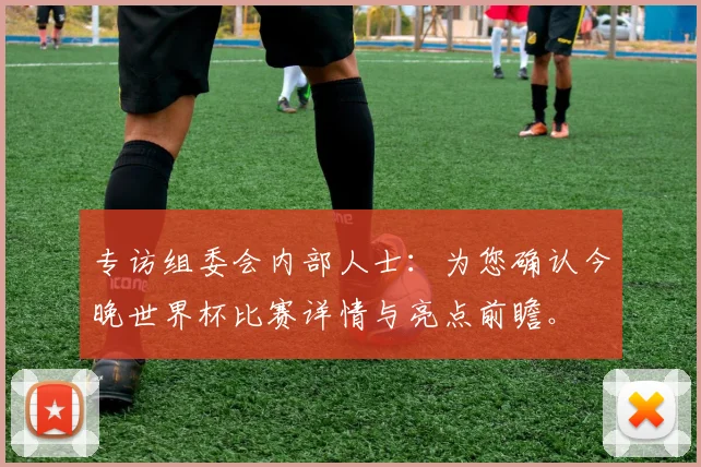 专访组委会内部人士:为您确认今晚世界杯比赛详情与亮点前瞻。