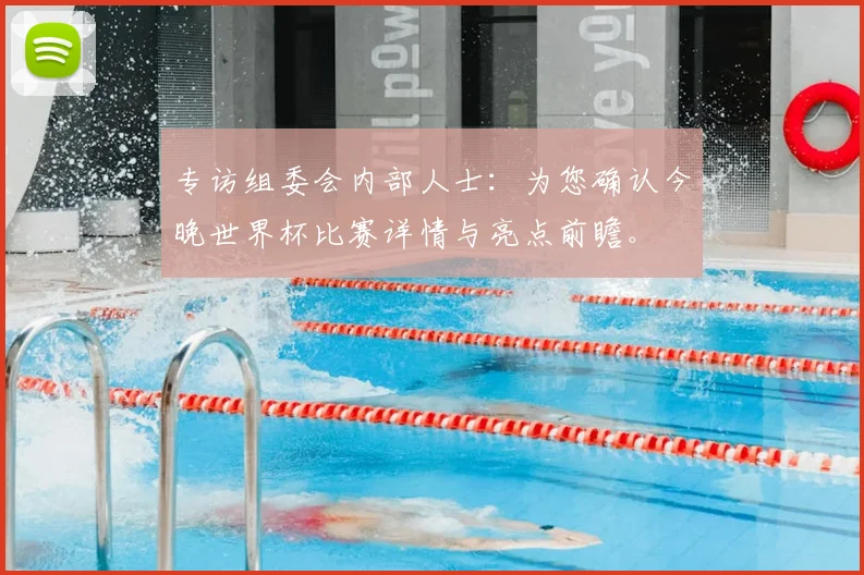专访组委会内部人士:为您确认今晚世界杯比赛详情与亮点前瞻。