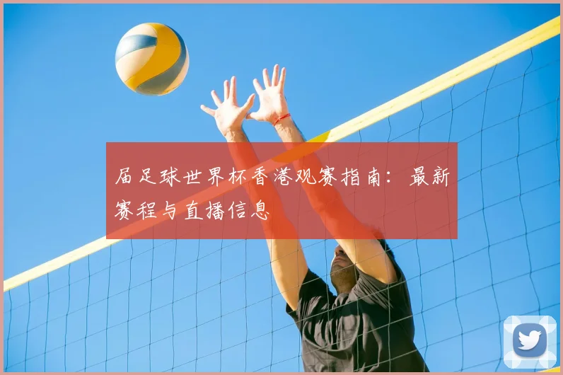 届足球世界杯香港观赛指南：最新赛程与直播信息