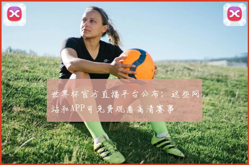 世界杯官方直播平台公布:这些网站和APP可免费观看高清赛事