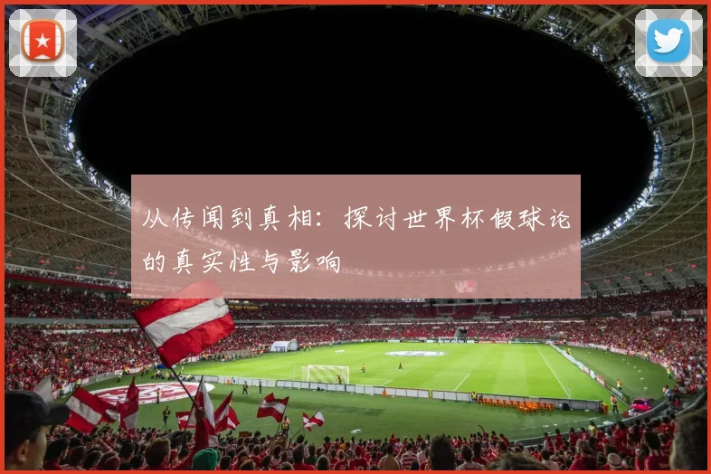 从传闻到真相:探讨世界杯假球论的真实性与影响