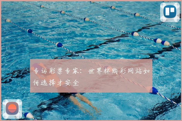 专访彩票专家:世界杯购彩网站如何选择才安全