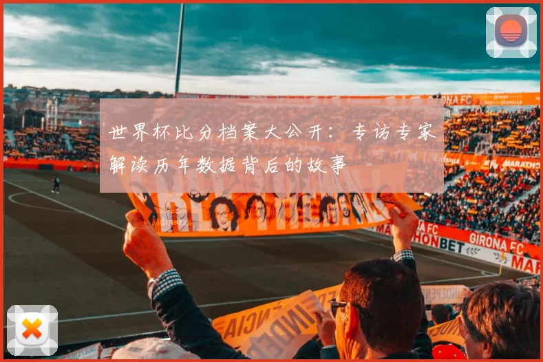 世界杯比分档案大公开:专访专家解读历年数据背后的故事
