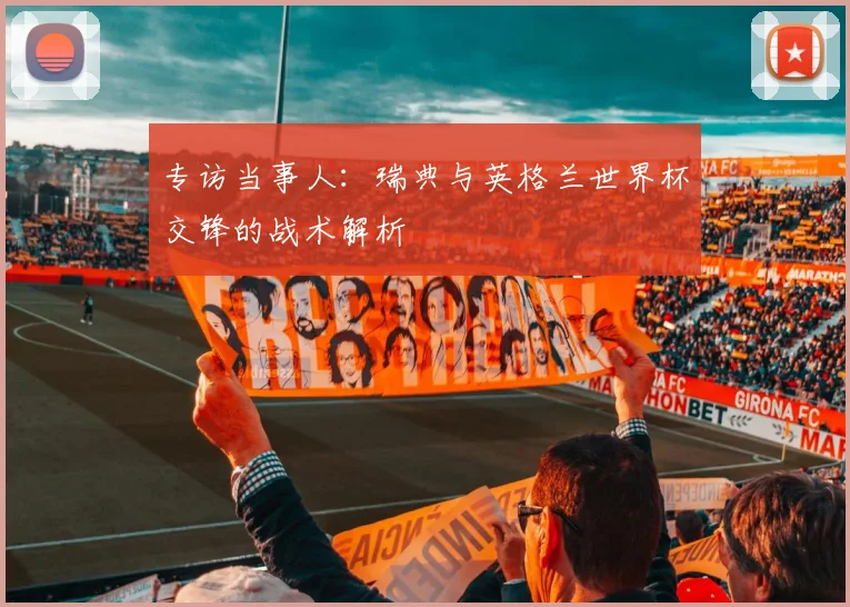 专访当事人：瑞典与英格兰世界杯交锋的战术解析