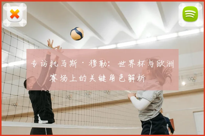 专访托马斯·穆勒:世界杯与欧洲杯赛场上的关键角色解析