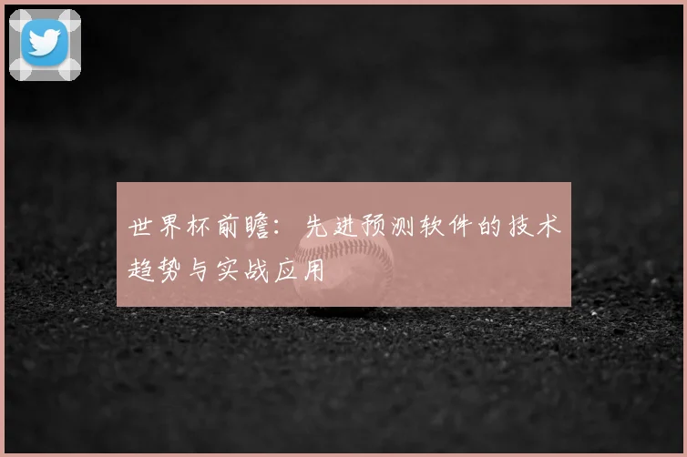世界杯前瞻:先进预测软件的技术趋势与实战应用