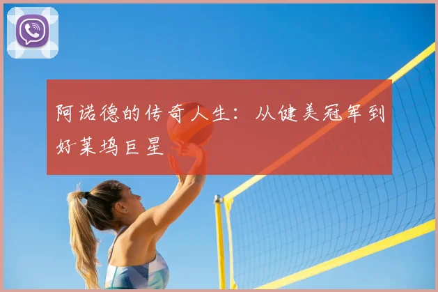 阿诺德的传奇人生：从健美冠军到好莱坞巨星