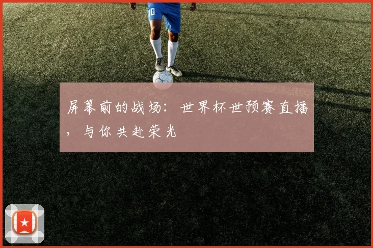 屏幕前的战场：世界杯世预赛直播，与你共赴荣光