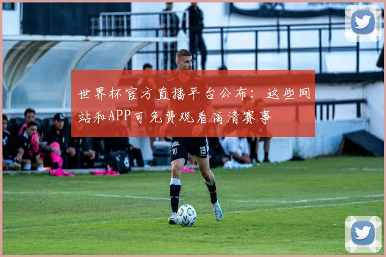 世界杯官方直播平台公布:这些网站和APP可免费观看高清赛事
