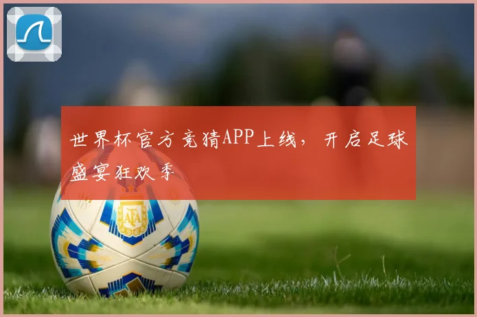 世界杯官方竞猜APP上线,开启足球盛宴狂欢季