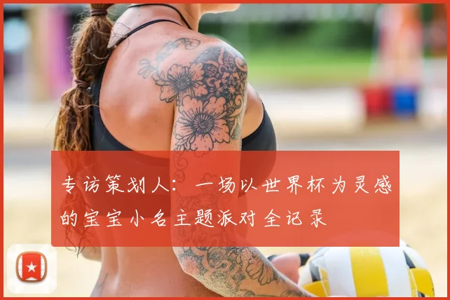 专访策划人:一场以世界杯为灵感的宝宝小名主题派对全记录
