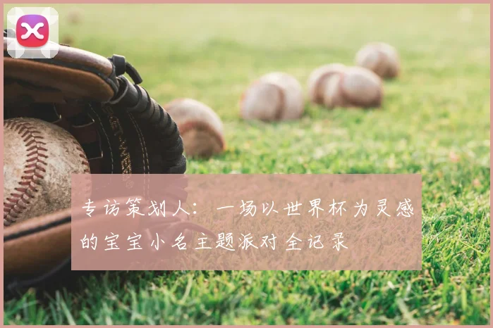 专访策划人：一场以世界杯为灵感的宝宝小名主题派对全记录