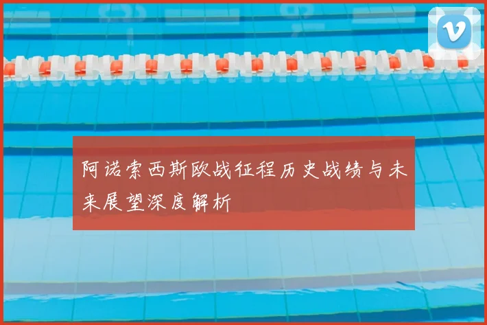 阿诺索西斯欧战征程历史战绩与未来展望深度解析