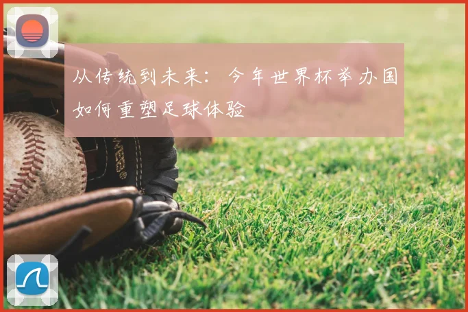 从传统到未来:今年世界杯举办国如何重塑足球体验